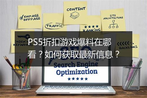 PS5折扣游戏爆料在哪看？如何获取最新信息？