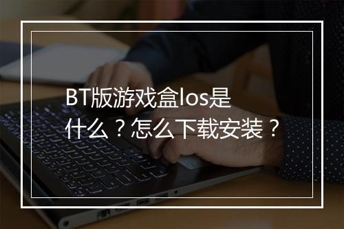 BT版游戏盒los是什么？怎么下载安装？