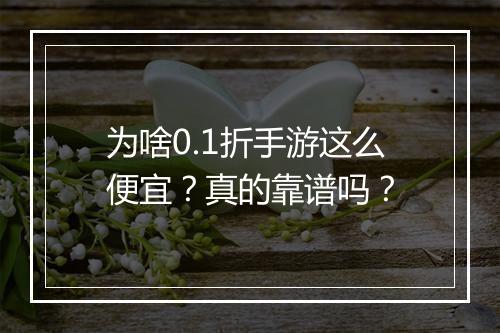 为啥0.1折手游这么便宜？真的靠谱吗？