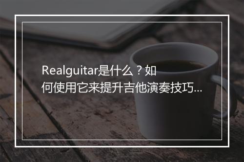 Realguitar是什么？如何使用它来提升吉他演奏技巧？