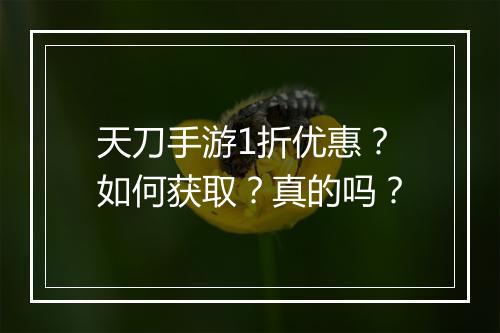 天刀手游1折优惠？如何获取？真的吗？