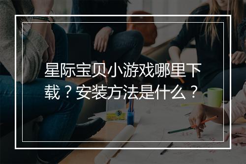星际宝贝小游戏哪里下载？安装方法是什么？