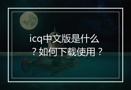icq中文版是什么?如何下载使用?
