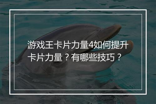 游戏王卡片力量4如何提升卡片力量？有哪些技巧？