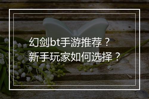 幻剑bt手游推荐？新手玩家如何选择？
