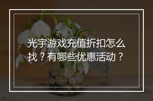 光宇游戏充值折扣怎么找？有哪些优惠活动？