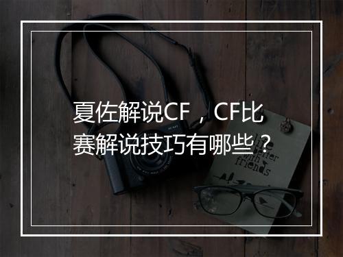 夏佐解说CF,CF比赛解说技巧有哪些?