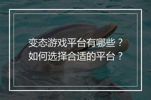 变态游戏平台有哪些？如何选择合适的平台？