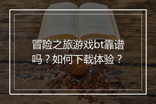 冒险之旅游戏bt靠谱吗？如何下载体验？