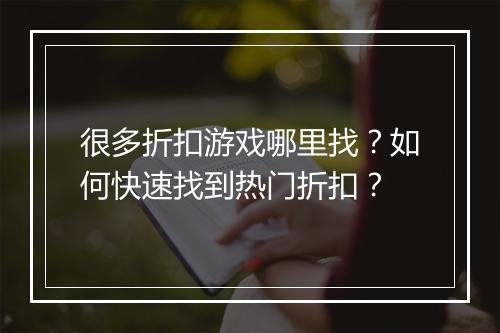 很多折扣游戏哪里找？如何快速找到热门折扣？