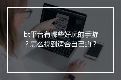 bt平台有哪些好玩的手游？怎么找到适合自己的？