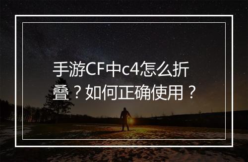 手游CF中c4怎么折叠？如何正确使用？