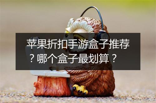 苹果折扣手游盒子推荐？哪个盒子最划算？