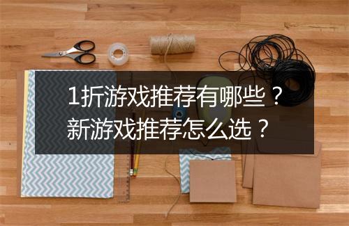 1折游戏推荐有哪些？新游戏推荐怎么选？