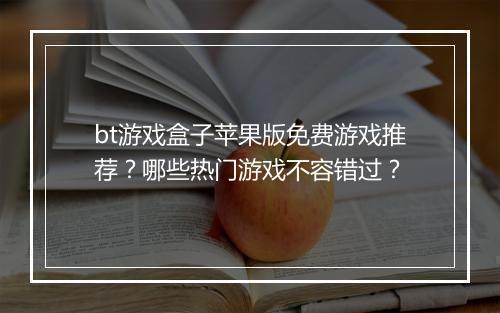bt游戏盒子苹果版免费游戏推荐？哪些热门游戏不容错过？
