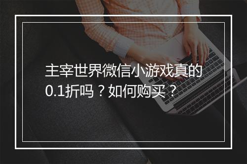 主宰世界微信小游戏真的0.1折吗？如何购买？