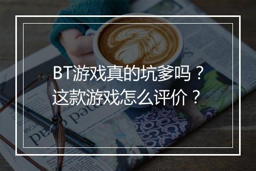 BT游戏真的坑爹吗？这款游戏怎么评价？