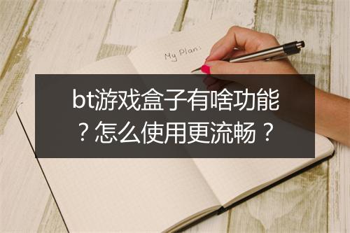 bt游戏盒子有啥功能？怎么使用更流畅？