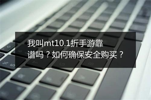 我叫mt10.1折手游靠谱吗？如何确保安全购买？