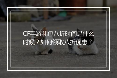 CF手游礼包八折时间是什么时候?如何领取八折优惠?