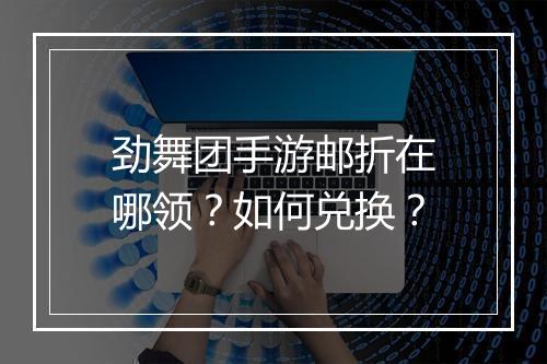劲舞团手游邮折在哪领?如何兑换?