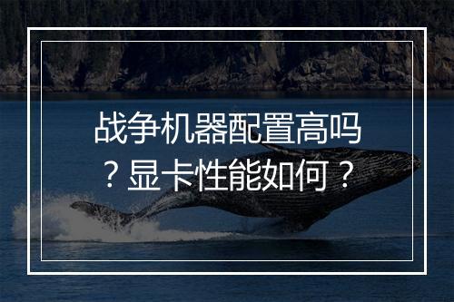 战争机器配置高吗？显卡性能如何？