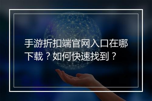 手游折扣端官网入口在哪下载？如何快速找到？