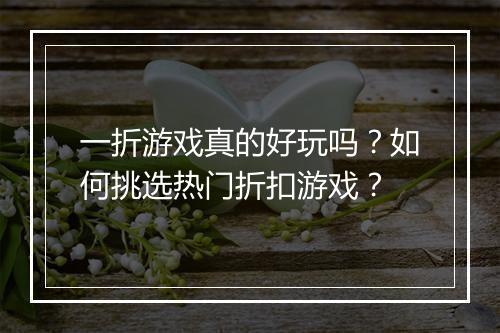 一折游戏真的好玩吗？如何挑选热门折扣游戏？