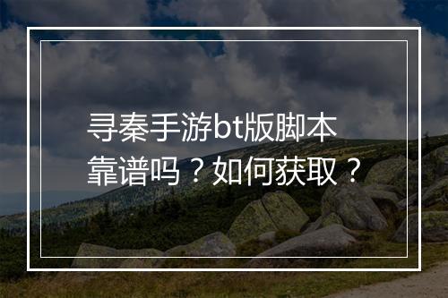 寻秦手游bt版脚本靠谱吗？如何获取？