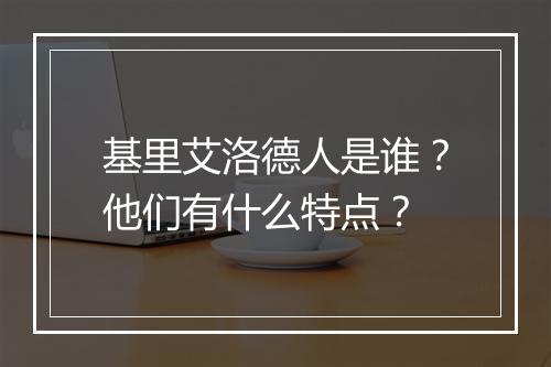 基里艾洛德人是谁?他们有什么特点?