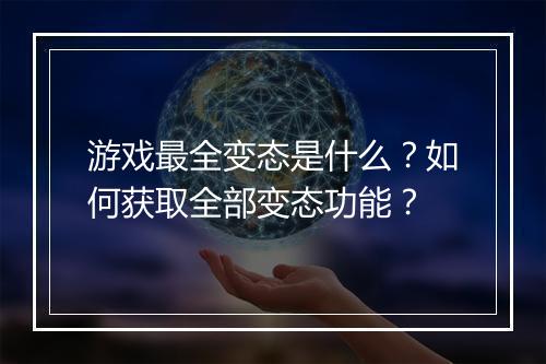游戏最全变态是什么?如何获取全部变态功能?
