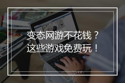 变态网游不花钱?这些游戏免费玩!