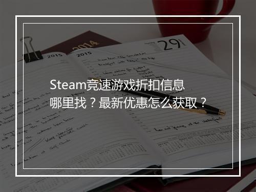 Steam竞速游戏折扣信息哪里找?最新优惠怎么获取?
