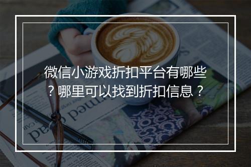 微信小游戏折扣平台有哪些？哪里可以找到折扣信息？