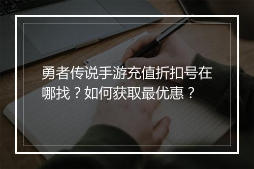 勇者传说手游充值折扣号在哪找？如何获取最优惠？