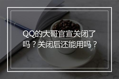 QQ的大哥官宣关闭了吗？关闭后还能用吗？