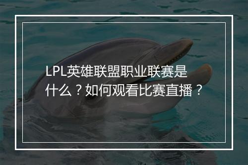 LPL英雄联盟职业联赛是什么？如何观看比赛直播？