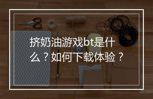 挤奶油游戏bt是什么?如何下载体验?