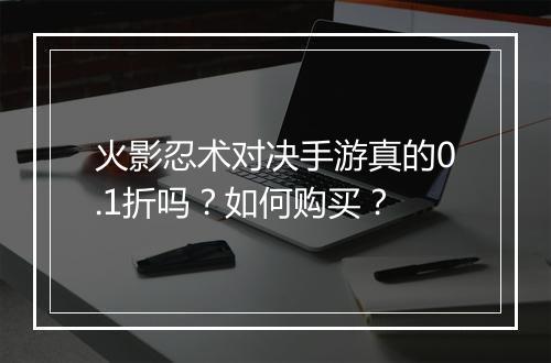 火影忍术对决手游真的0.1折吗？如何购买？
