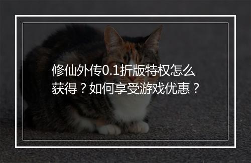 修仙外传0.1折版特权怎么获得？如何享受游戏优惠？
