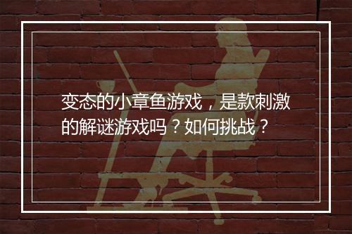 变态的小章鱼游戏，是款刺激的解谜游戏吗？如何挑战？