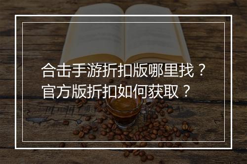 合击手游折扣版哪里找?官方版折扣如何获取?