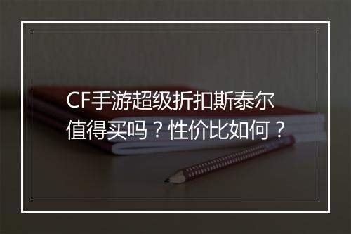 CF手游超级折扣斯泰尔值得买吗？性价比如何？
