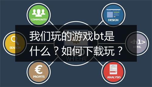 我们玩的游戏bt是什么？如何下载玩？