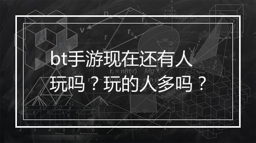 bt手游现在还有人玩吗？玩的人多吗？