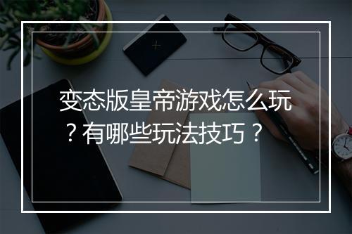 变态版皇帝游戏怎么玩？有哪些玩法技巧？