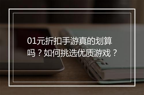 01元折扣手游真的划算吗？如何挑选优质游戏？