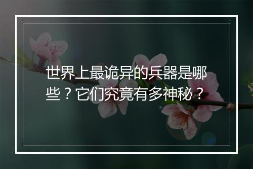 世界上最诡异的兵器是哪些？它们究竟有多神秘？