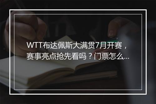 WTT布达佩斯大满贯7月开赛，赛事亮点抢先看吗？门票怎么购买？