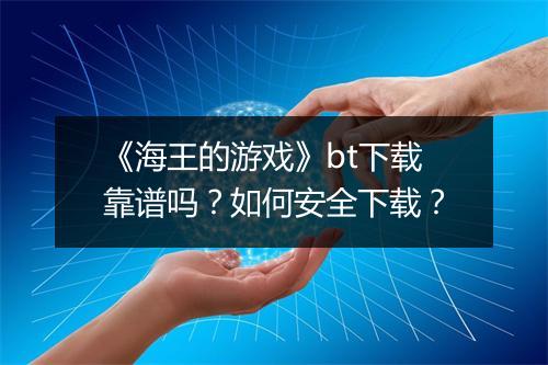 《海王的游戏》bt下载靠谱吗？如何安全下载？